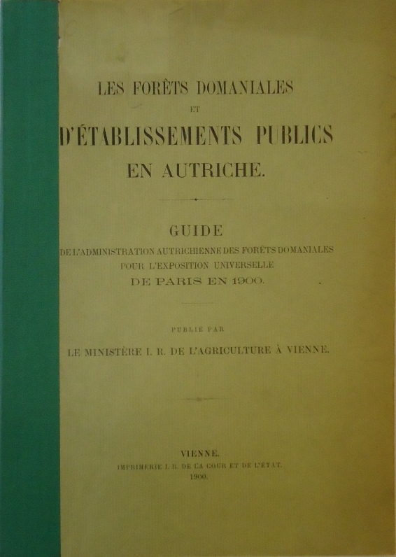 Les Forets Domaniales et d'Etablissements Publics en Autriche. Guide de l'Administration Autrichienne des Forets Domaniales pour l'Exposition Universelle de Paris en 1900.