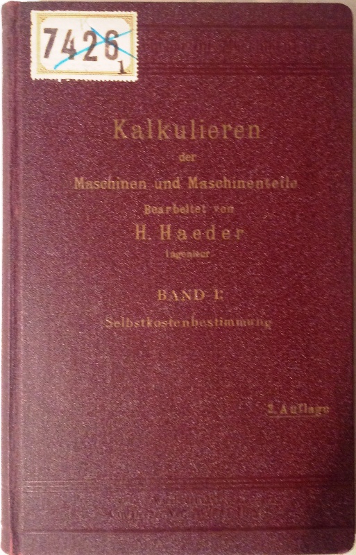 Kalkulieren der Maschinen und Maschinenteile. Handbuch für zweckmäßige Ermittlung der Löhne, Unkosten, Selbstkosten und Verkaufspreise für Erzeugnisse der Maschinenindustrie. Bd. 1 (von 2): Selbstkostenbestimmung. 2. Aufl.