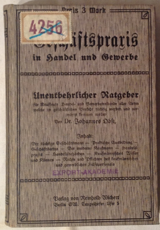 Geschäftspraxis in Handel und Gewerbe. Unentbehrlicher Ratgeber für Kaufleute, Handel- und Gewerbetreibende aller Arten, welche im geschäftlichen Verkehr tüchtig werden und vorwärts kommen wollen.