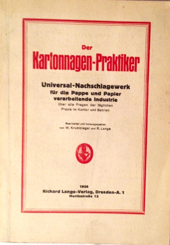 Der Kartonnagen-Praktiker. Universal-Nachschlagewerk für die Pappe und Papier verarbeitende Industrie über alle Fragen der täglichen Praxis im Kontor und Betrieb.