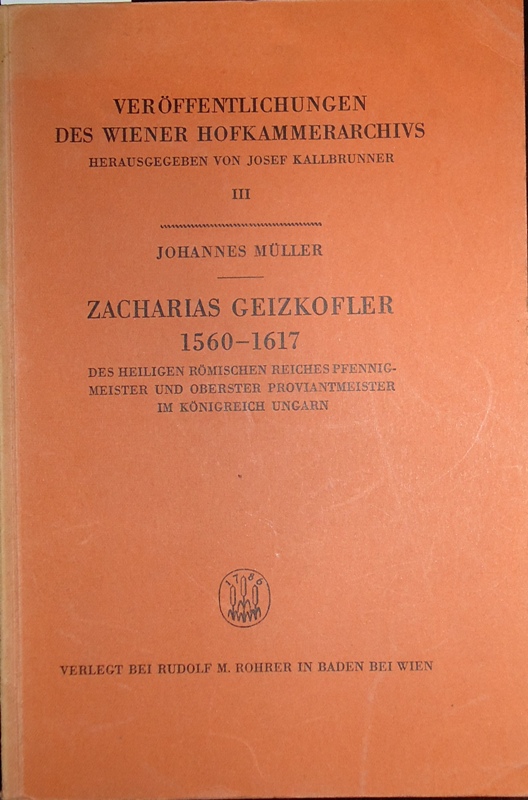 Zacharias Geizkofler 1560-1617. Des Heiligen Römischen Reiches Pfennigmeister und obrster Proviantmeister im Königreich Ungarn.