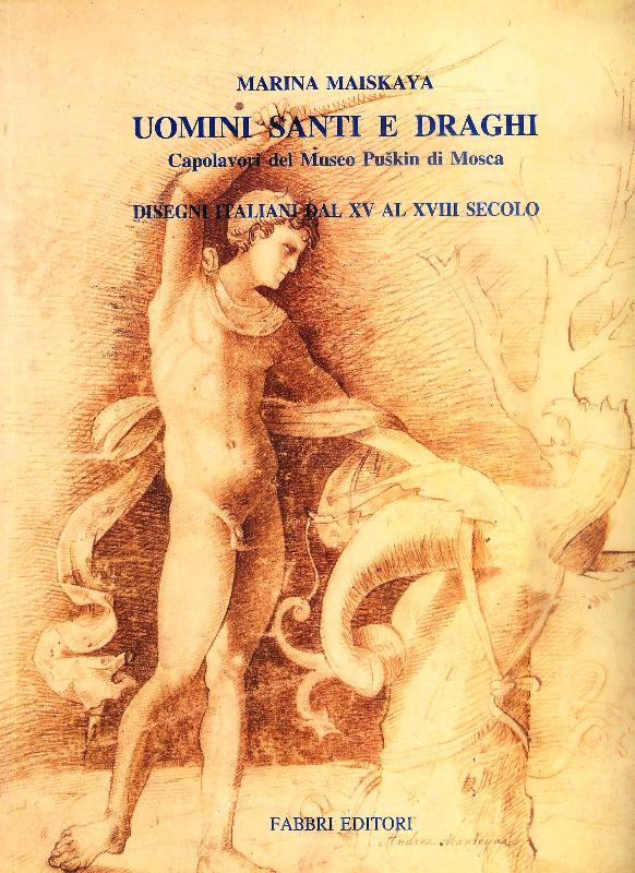 Uomini Santi e Draghi / Hommes Saints et Dragons / Men Saints and Dragons. Una esposizione a cura de / Une exposition proposé par / An exhibition presented by Marina Maiskaya. Capolavori del Museo Puskin di Moska Disegni italiani dal XV als XVIII secolo.