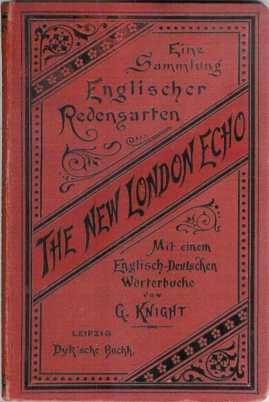 The new London Echo. Eine Sammlung englischer Redenwsarten in zusammenhängenden Unterhaltungen, wie im geselligen Leben vorkommen und die man täglich hören kann, wenn man in Lodon lebt. 12. Auflage.