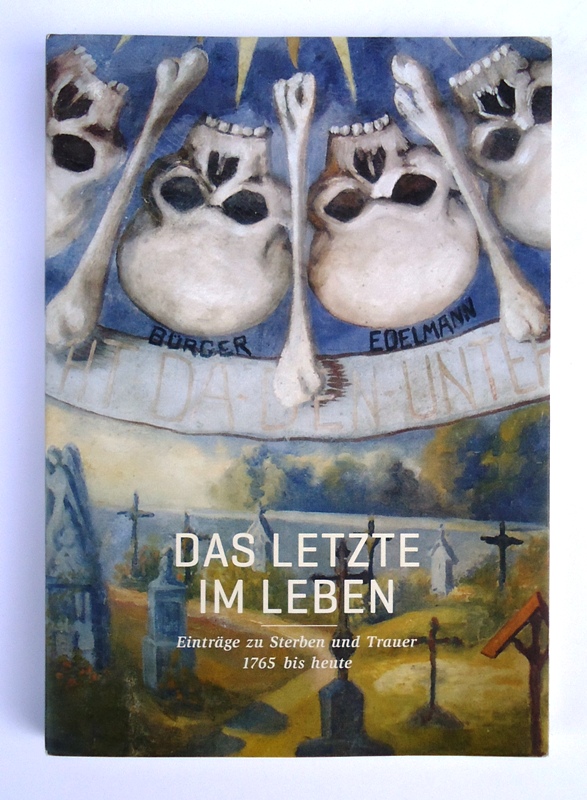 Das Letzte im Leben. Einträge zu Sterben und Trauer 1765 bis heute.