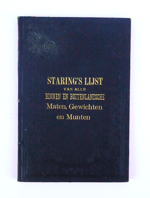 Staring´s Lijst van alle Binnen- en Buitenlandsche Maten, Gewichten en Munten, zoowel de vroegere als die van den tegenwoordigen tijd, met hunne onderlinge vergelijkingen en herleidingen.